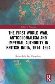 The First World War, Anticolonialism and Imperial Authority in British India, 1914-1924 book cover