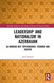 Leadership and Nationalism in Azerbaijan: Ali Mardan bey Topchibashov, Founder and Creator book cover
