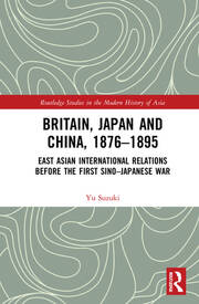 Britain, Japan and China, 1876–1895: East Asian International Relations before the First Sino–Japanese War book cover