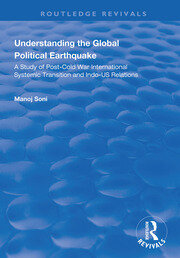 Understanding Global Political Earthquake: Study of Post-Cold War International Systemic Transition and Indo-US Relations book cover