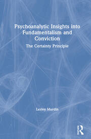 Psychoanalytic Insights into Fundamentalism and Conviction: The Certainty Principle book cover