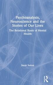 Psychoanalysis, Neuroscience and the Stories of Our Lives: The Relational Roots of Mental Health book cover
