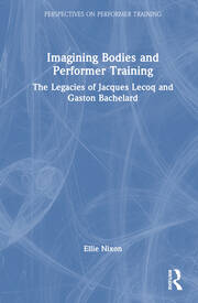 Imagining Bodies and Performer Training: The Legacies of Jacques Lecoq and Gaston Bachelard book cover