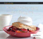 Focus on Food Photography for Bloggers: Focus on the Fundamentals book cover