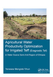 Agricultural Water Productivity Optimization for Irrigated Teff (Eragrostic Tef) in a Water Scarce Semi-Arid Region of Ethiopia book cover
