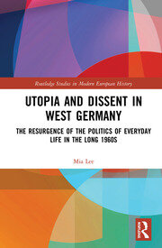 Utopia and Dissent in West Germany: The Resurgence of the Politics of Everyday Life in the Long 1960s book cover