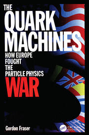 The Quark Machines: How Europe Fought the Particle Physics War, Second Edition book cover