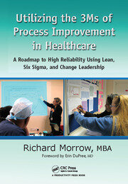 Utilizing the 3Ms of Process Improvement in Healthcare: A Roadmap to High Reliability Using Lean, Six Sigma, and Change Leadership book cover