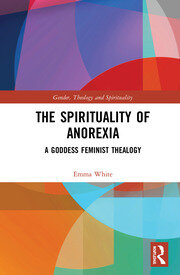 The Spirituality of Anorexia: A Goddess Feminist Thealogy book cover