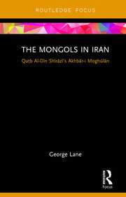 The Mongols in Iran: Qutb Al-Din Shirazi's Akhbar-i Moghulan book cover