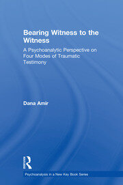 Bearing Witness to the Witness: A Psychoanalytic Perspective on Four Modes of Traumatic Testimony book cover