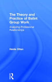 The Theory and Practice of Balint Group Work: Analyzing Professional Relationships book cover