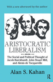 Aristocratic Liberalism: The Social and Political Thought of Jacob Burckhardt, John Stuart Mill, and Alexis De Tocqueville book cover
