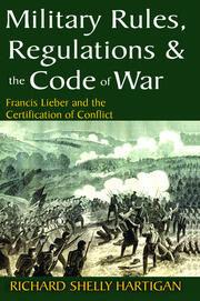 Military Rules Regulations and the Code of War Francis Lieber and the Certification of Conflict