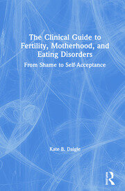 The Clinical Guide to Fertility, Motherhood, and Eating Disorders: From Shame to Self-Acceptance book cover