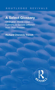 Revival: A Select Glossary (1906): Of English Words Used Formerly in Senses Different from their Present book cover