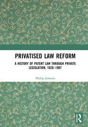Privatised Law Reform: A History of Patent Law through Private Legislation, 1620-1907 book cover