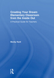 Creating Your Dream Elementary Classroom from the Inside Out: A Practical Guide for Teachers book cover