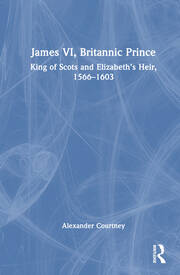 James VI, Britannic Prince: King of Scots and Elizabeth’s Heir, 1566–1603 book cover