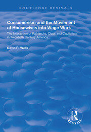 Consumerism and the Movement of Housewives into Wage Work: The Interaction of Patriarchy, Class and Capitalism in Twentieth Century America book cover