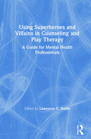 Using Superheroes and Villains in Counseling and Play Therapy: A Guide for Mental Health Professionals book cover