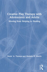 Creative Play Therapy with Adolescents and Adults: Moving from Helping to Healing book cover