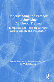 Understanding the Paradox of Surviving Childhood Trauma: Techniques and Tools for Working with Suicidality and Dissociation book cover