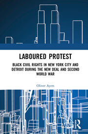 Laboured Protest: Black Civil Rights in New York City and Detroit During the New Deal and Second World War book cover
