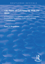 130 Years of Catching Up with the West: A Comparative Perspective on Hungarian Science and Technology Policy-making Since Industrialization book cover