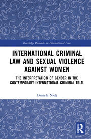 International Criminal Law and Sexual Violence against Women: The Interpretation of Gender in the Contemporary International Criminal Trial book cover
