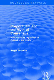 Corporatism and the Myth of Consensus: Working Hours Legislation in Finland in the 1990s book cover