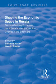 Shaping the Economic Space in Russia: Decision Making Processes, Institutions and Adjustment to Change in the El'tsin Era book cover