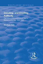 Debating – and Creating – Authority: The Failure of a Constitutional Ideal in Massachusetts Bay, 1629-1649 book cover