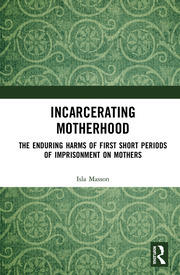 Incarcerating Motherhood: The Enduring Harms of First Short Periods of Imprisonment on Mothers book cover