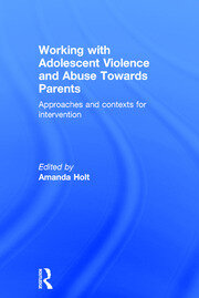 Working with Adolescent Violence and Abuse Towards Parents: Approaches and Contexts for Intervention book cover