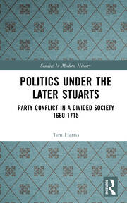 Politics under the Later Stuarts: Party Conflict in a Divided Society 1660-1715 book cover