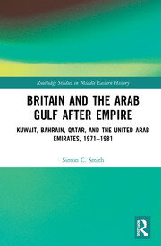 Britain and the Arab Gulf after Empire: Kuwait, Bahrain, Qatar, and the United Arab Emirates, 1971-1981 book cover