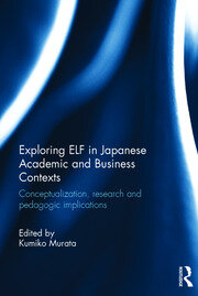 Exploring ELF in Japanese Academic and Business Contexts: Conceptualisation, research and pedagogic implications book cover