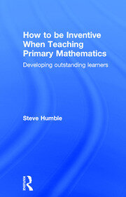 How to be Inventive When Teaching Primary Mathematics: Developing outstanding learners book cover