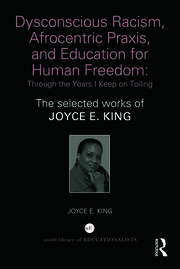 Dysconscious Racism, Afrocentric Praxis, and Education for Human Freedom: Through the Years I Keep on Toiling: The selected works of Joyce E. King book cover