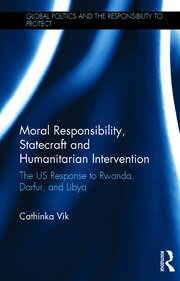 Moral Responsibility, Statecraft and Humanitarian Intervention: The US Response to Rwanda, Darfur, and Libya book cover