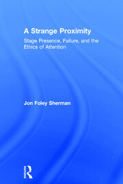 A Strange Proximity: Stage Presence, Failure, and the Ethics of Attention book cover