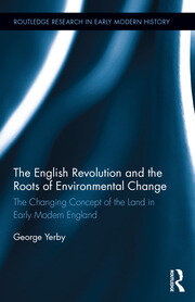 The English Revolution and the Roots of Environmental Change: The Changing Concept of the Land in Early Modern England book cover