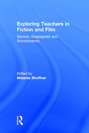 Exploring Teachers in Fiction and Film: Saviors, Scapegoats and Schoolmarms book cover