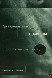 Deconstructing Durkheim: A Post-Post Structuralist Critique book cover