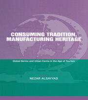 Consuming Tradition, Manufacturing Heritage: Global Norms and Urban Forms in the Age of Tourism book cover