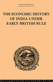 The Economic History of India Under Early British Rule: From the Rise of the British Power in 1757 to the Accession of  Queen Victoria in 1837 book cover