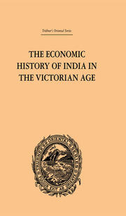 The Economic History of India in the Victorian Age: From the Accession of Queen Victoria in 1837 to the Commencement of the Twentieth Century book cover