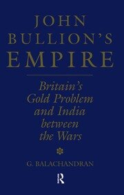John Bullion's Empire: Britain's Gold Problem and India Between the Wars book cover