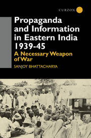 Propaganda and Information in Eastern India 1939-45: A Necessary Weapon of War book cover